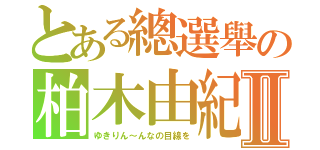 とある總選舉の柏木由紀Ⅱ（ゆきりん～んなの目線を）