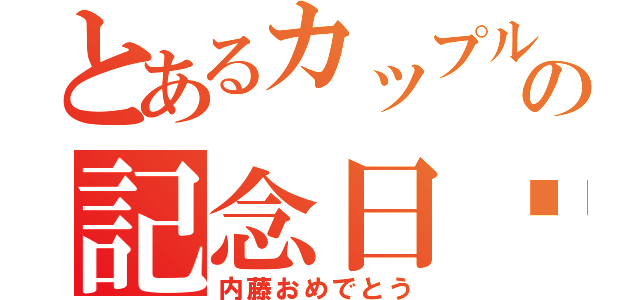 とあるカップルの記念日♥（内藤おめでとう）