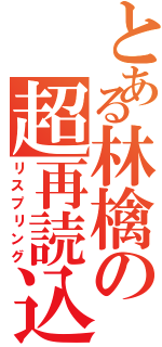 とある林檎の超再読込（リスプリング）