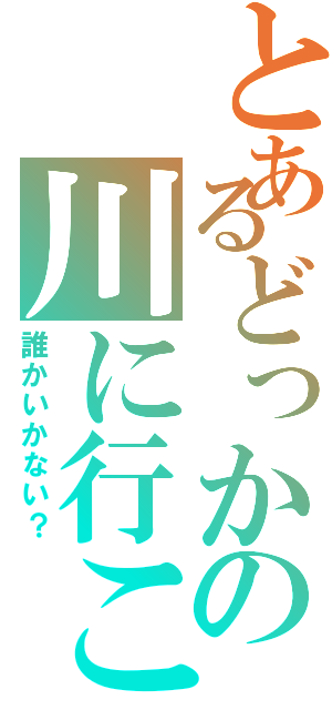 とあるどっかの川に行こー（誰かいかない？）