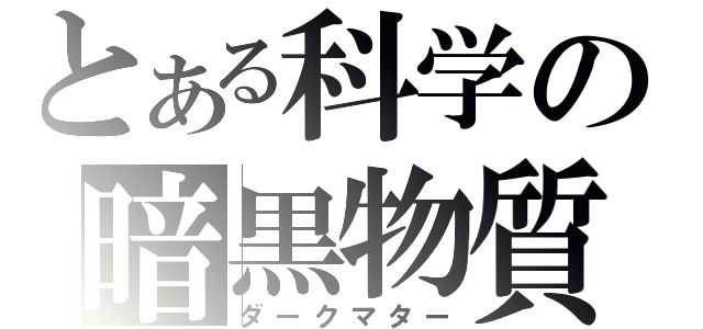 とある科学の暗黒物質（ダークマター）