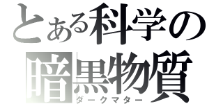 とある科学の暗黒物質（ダークマター）