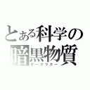 とある科学の暗黒物質（ダークマター）