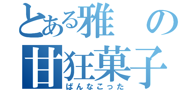 とある雅の甘狂菓子（ぱんなこった）