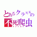 とあるクラスＫの不死爬虫類（クソトカゲ）