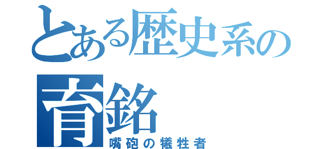 とある歴史系の育銘（嘴砲の犧牲者）