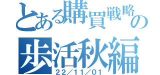 とある購買戦略の歩活秋編（２２／１１／０１）