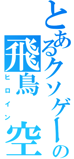 とあるクソゲーの飛鳥　空（ヒロイン）