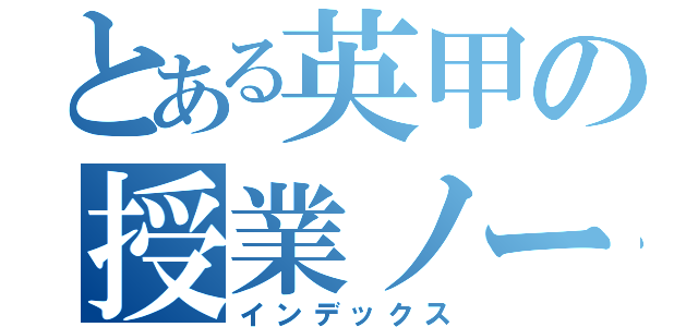 とある英甲の授業ノート（インデックス）