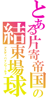 とある片寄帝国の結束場球（アスディバインワールド）