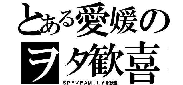 とある愛媛のヲタ歓喜（ＳＰＹ×ＦＡＭＩＬＹを放送）