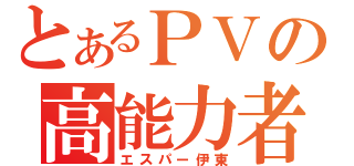 とあるＰＶの高能力者（エスパー伊東）