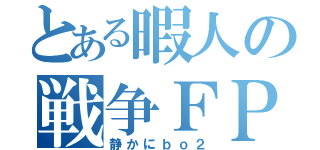 とある暇人の戦争ＦＰＳ（静かにｂｏ２）