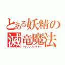 とある妖精の滅竜魔法（ドラゴンスレイヤー）