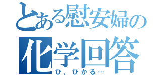 とある慰安婦の化学回答（ひ、ひかる…）