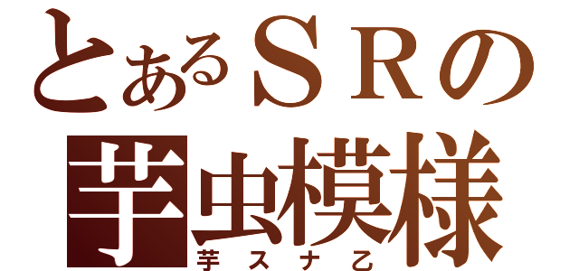 とあるＳＲの芋虫模様（芋スナ乙）