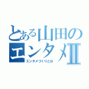 とある山田のエンタメ持論Ⅱ（エンタメづくりとは）