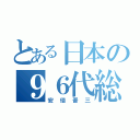 とある日本の９６代総理大臣（安倍晋三）