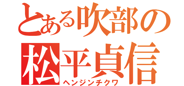 とある吹部の松平貞信（ヘンジンチクワ）