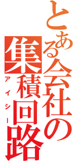 とある会社の集積回路（アイシー）