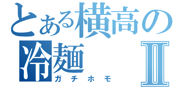 とある横高の冷麺Ⅱ（ガチホモ）