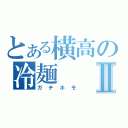 とある横高の冷麺Ⅱ（ガチホモ）