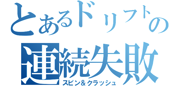 とあるドリフトの連続失敗（スピン＆クラッシュ）