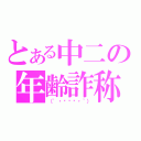 とある中二の年齢詐称（（'・◞⊖◟・｀））