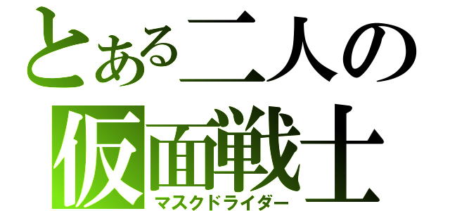 とある二人の仮面戦士（マスクドライダー）