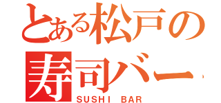 とある松戸の寿司バー（ＳＵＳＨＩ ＢＡＲ）