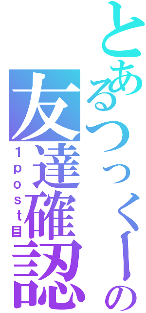 とあるつっくーの友達確認（１ｐｏｓｔ目）