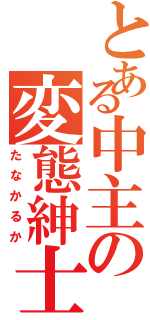 とある中主の変態紳士（たなかるか）