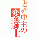 とある中主の変態紳士（たなかるか）