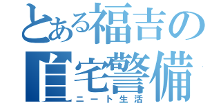 とある福吉の自宅警備（ニート生活）