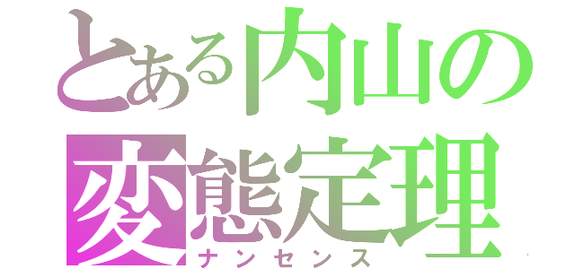 とある内山の変態定理（ナンセンス）