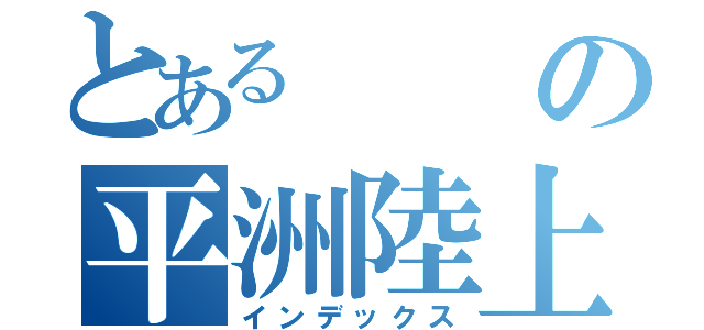 とあるの平洲陸上部（インデックス）