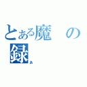 とある魔の録（あ）