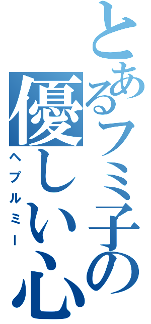 とあるフミ子の優しい心？（ヘプルミー）