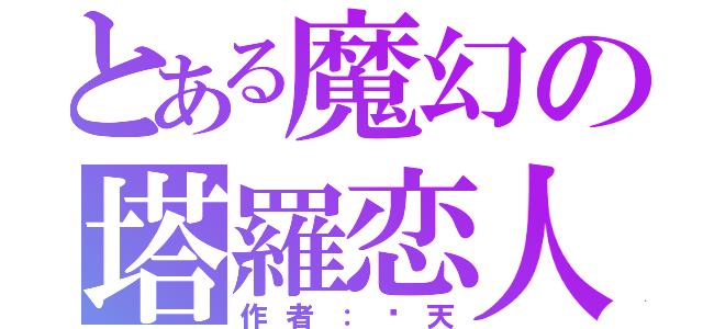 とある魔幻の塔羅恋人（作者：蓝天）