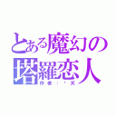 とある魔幻の塔羅恋人（作者：蓝天）