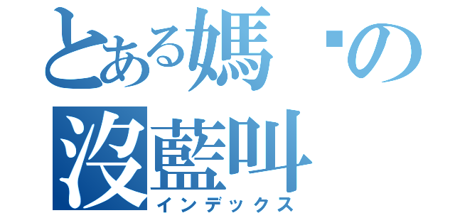 とある媽咪の沒藍叫（インデックス）