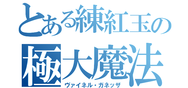 とある練紅玉の極大魔法（ヴァイネル・ガネッザ）