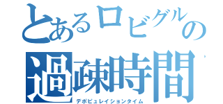 とあるロビグルの過疎時間（デポピュレイションタイム）