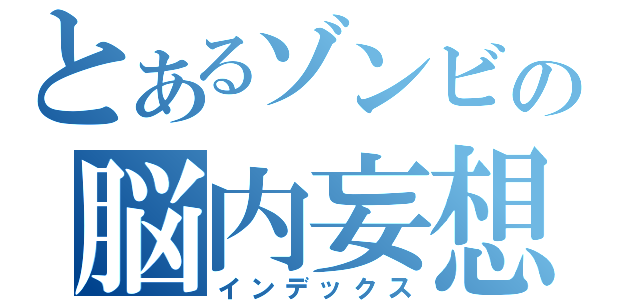 とあるゾンビの脳内妄想（インデックス）