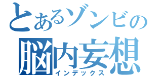 とあるゾンビの脳内妄想（インデックス）