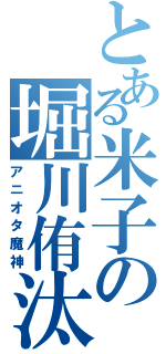 とある米子の堀川侑汰（アニオタ魔神）