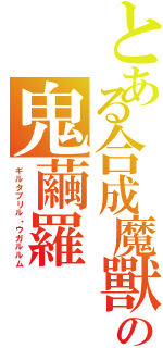 とある合成魔獸の鬼繭羅（ギルタブリル・ウガルルム）