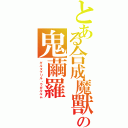 とある合成魔獸の鬼繭羅（ギルタブリル・ウガルルム）