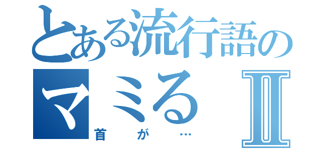 とある流行語のマミるⅡ（首が…）