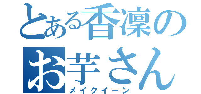 とある香凜のお芋さん（メイクイーン）